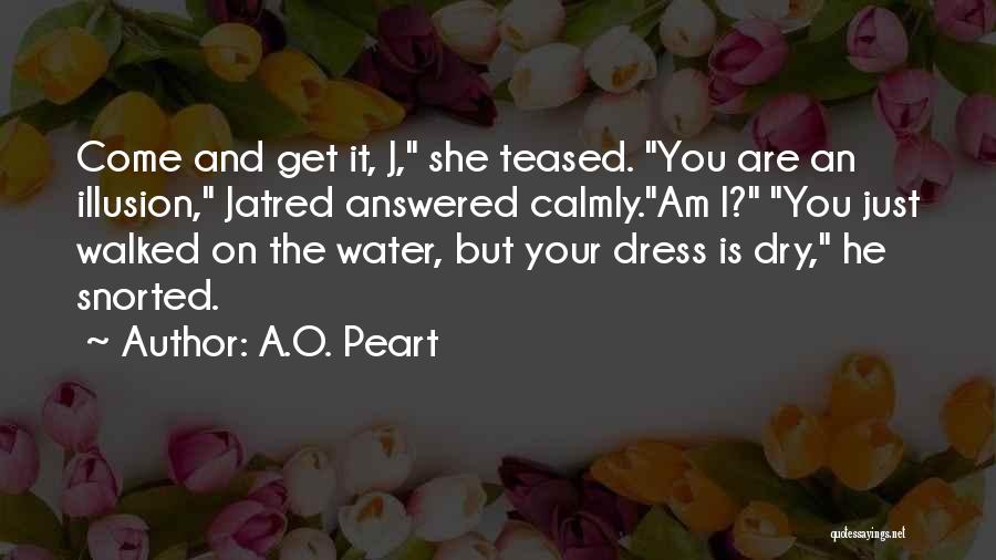 A.O. Peart Quotes: Come And Get It, J, She Teased. You Are An Illusion, Jatred Answered Calmly.am I? You Just Walked On The