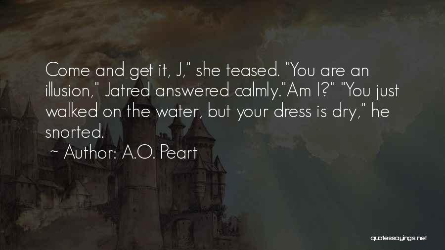 A.O. Peart Quotes: Come And Get It, J, She Teased. You Are An Illusion, Jatred Answered Calmly.am I? You Just Walked On The