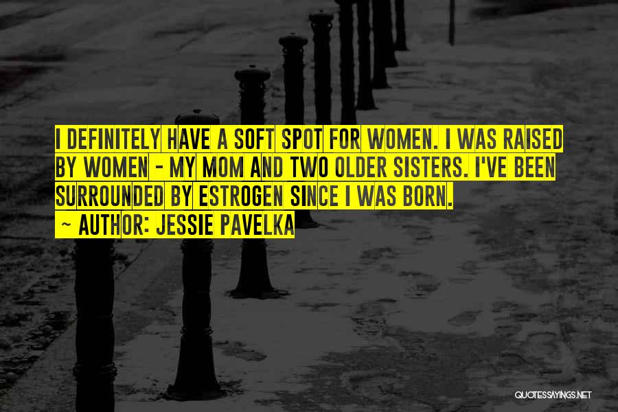 Jessie Pavelka Quotes: I Definitely Have A Soft Spot For Women. I Was Raised By Women - My Mom And Two Older Sisters.