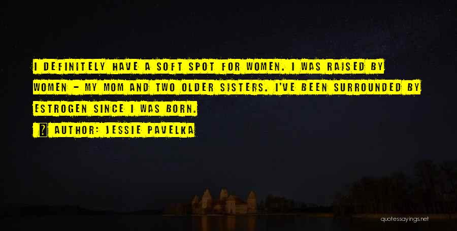 Jessie Pavelka Quotes: I Definitely Have A Soft Spot For Women. I Was Raised By Women - My Mom And Two Older Sisters.