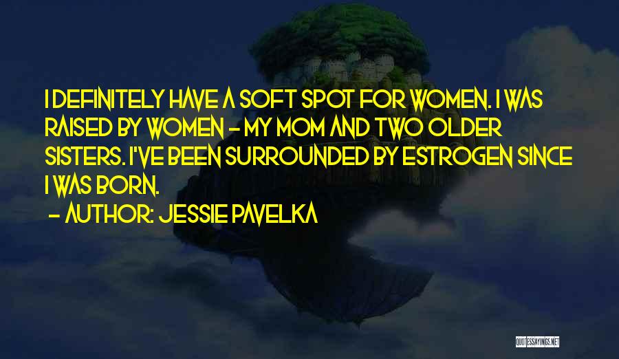 Jessie Pavelka Quotes: I Definitely Have A Soft Spot For Women. I Was Raised By Women - My Mom And Two Older Sisters.