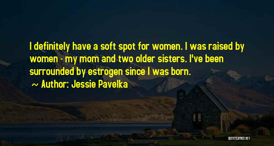 Jessie Pavelka Quotes: I Definitely Have A Soft Spot For Women. I Was Raised By Women - My Mom And Two Older Sisters.