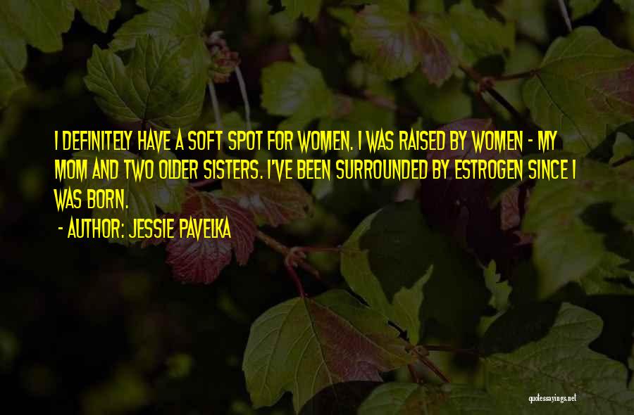 Jessie Pavelka Quotes: I Definitely Have A Soft Spot For Women. I Was Raised By Women - My Mom And Two Older Sisters.