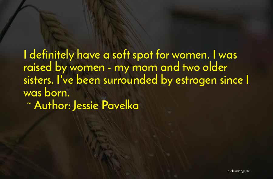 Jessie Pavelka Quotes: I Definitely Have A Soft Spot For Women. I Was Raised By Women - My Mom And Two Older Sisters.