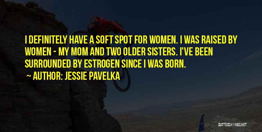 Jessie Pavelka Quotes: I Definitely Have A Soft Spot For Women. I Was Raised By Women - My Mom And Two Older Sisters.