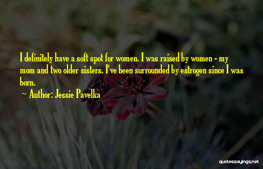 Jessie Pavelka Quotes: I Definitely Have A Soft Spot For Women. I Was Raised By Women - My Mom And Two Older Sisters.