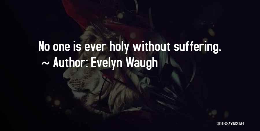 Evelyn Waugh Quotes: No One Is Ever Holy Without Suffering.