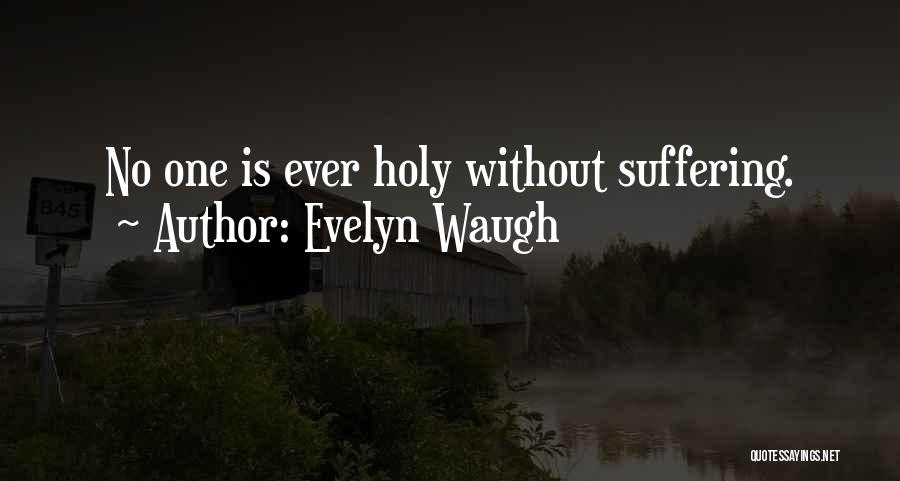 Evelyn Waugh Quotes: No One Is Ever Holy Without Suffering.