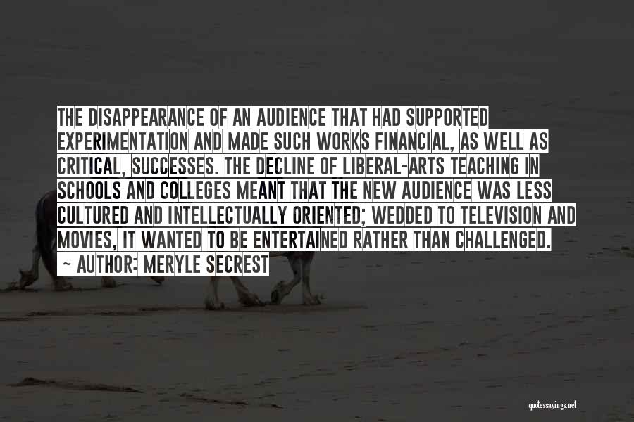 Meryle Secrest Quotes: The Disappearance Of An Audience That Had Supported Experimentation And Made Such Works Financial, As Well As Critical, Successes. The