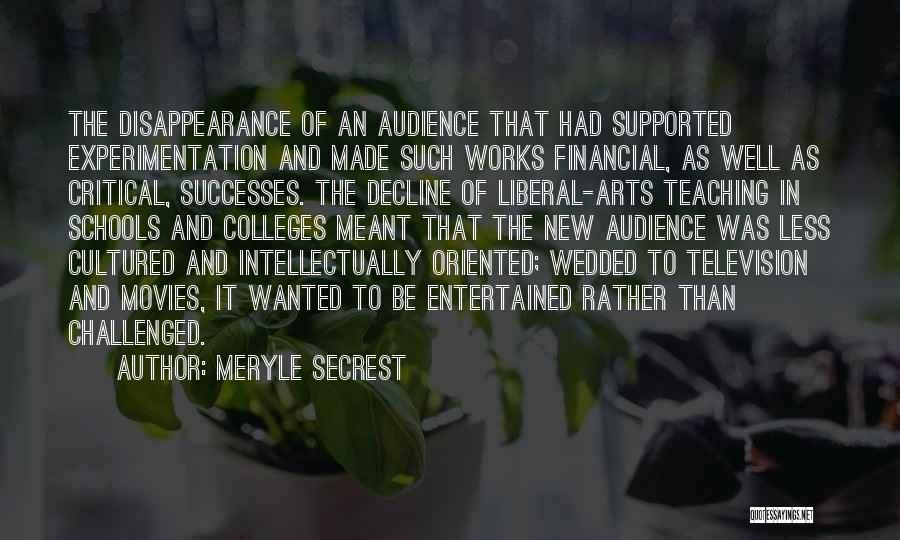Meryle Secrest Quotes: The Disappearance Of An Audience That Had Supported Experimentation And Made Such Works Financial, As Well As Critical, Successes. The