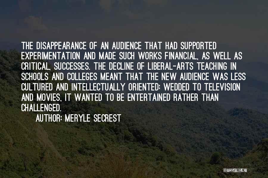 Meryle Secrest Quotes: The Disappearance Of An Audience That Had Supported Experimentation And Made Such Works Financial, As Well As Critical, Successes. The