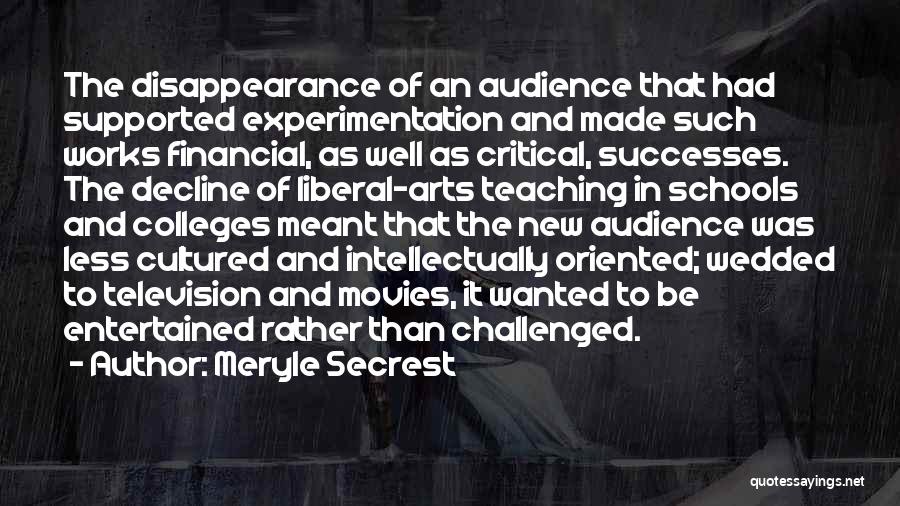 Meryle Secrest Quotes: The Disappearance Of An Audience That Had Supported Experimentation And Made Such Works Financial, As Well As Critical, Successes. The