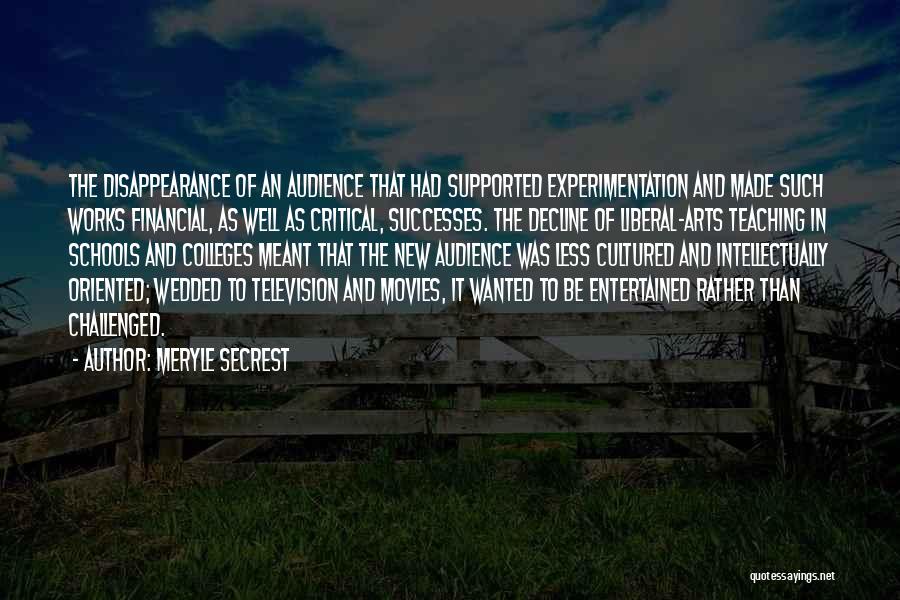 Meryle Secrest Quotes: The Disappearance Of An Audience That Had Supported Experimentation And Made Such Works Financial, As Well As Critical, Successes. The