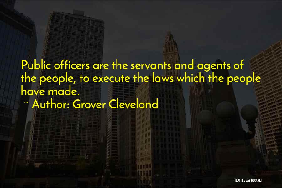 Grover Cleveland Quotes: Public Officers Are The Servants And Agents Of The People, To Execute The Laws Which The People Have Made.