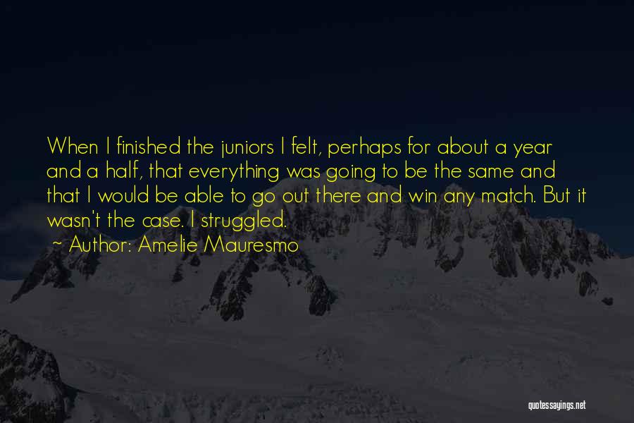 Amelie Mauresmo Quotes: When I Finished The Juniors I Felt, Perhaps For About A Year And A Half, That Everything Was Going To