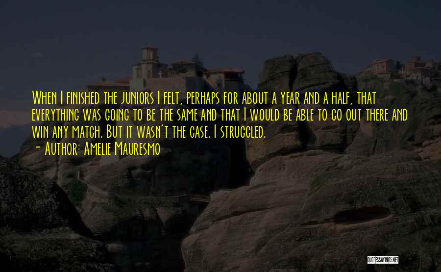 Amelie Mauresmo Quotes: When I Finished The Juniors I Felt, Perhaps For About A Year And A Half, That Everything Was Going To