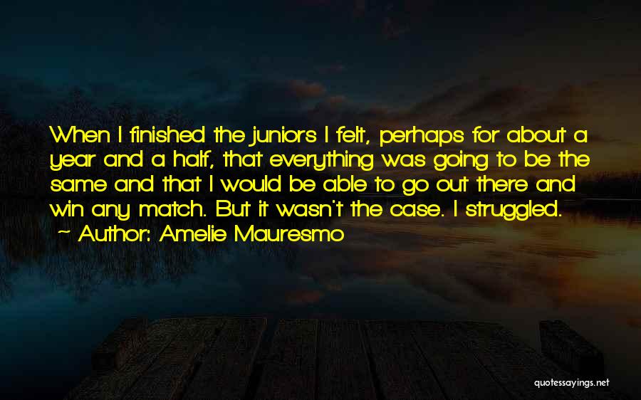 Amelie Mauresmo Quotes: When I Finished The Juniors I Felt, Perhaps For About A Year And A Half, That Everything Was Going To
