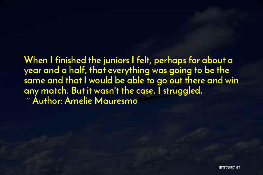 Amelie Mauresmo Quotes: When I Finished The Juniors I Felt, Perhaps For About A Year And A Half, That Everything Was Going To