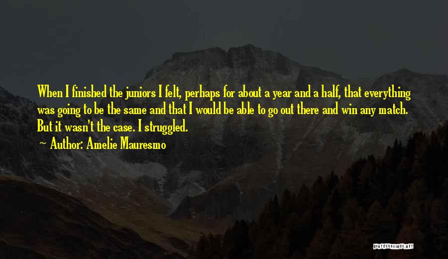 Amelie Mauresmo Quotes: When I Finished The Juniors I Felt, Perhaps For About A Year And A Half, That Everything Was Going To