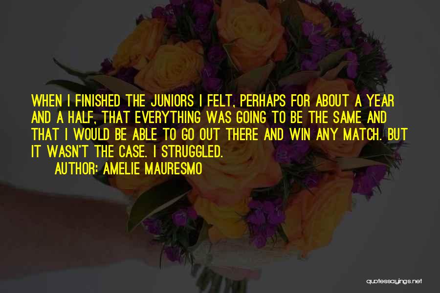 Amelie Mauresmo Quotes: When I Finished The Juniors I Felt, Perhaps For About A Year And A Half, That Everything Was Going To