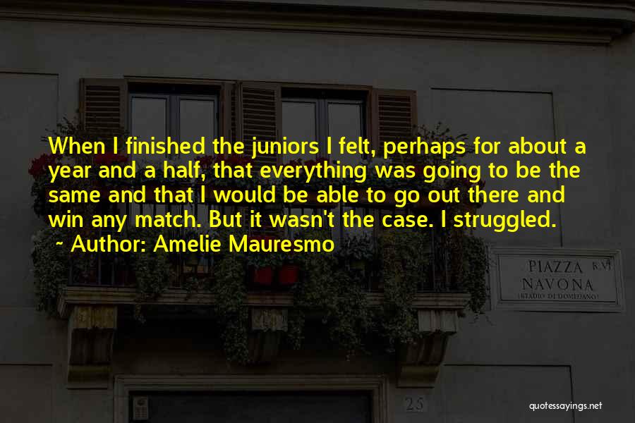 Amelie Mauresmo Quotes: When I Finished The Juniors I Felt, Perhaps For About A Year And A Half, That Everything Was Going To