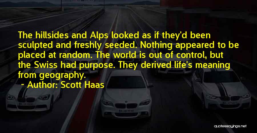 Scott Haas Quotes: The Hillsides And Alps Looked As If They'd Been Sculpted And Freshly Seeded. Nothing Appeared To Be Placed At Random.