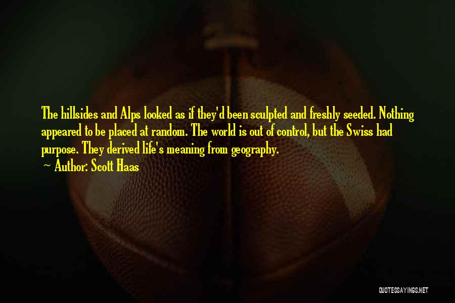 Scott Haas Quotes: The Hillsides And Alps Looked As If They'd Been Sculpted And Freshly Seeded. Nothing Appeared To Be Placed At Random.