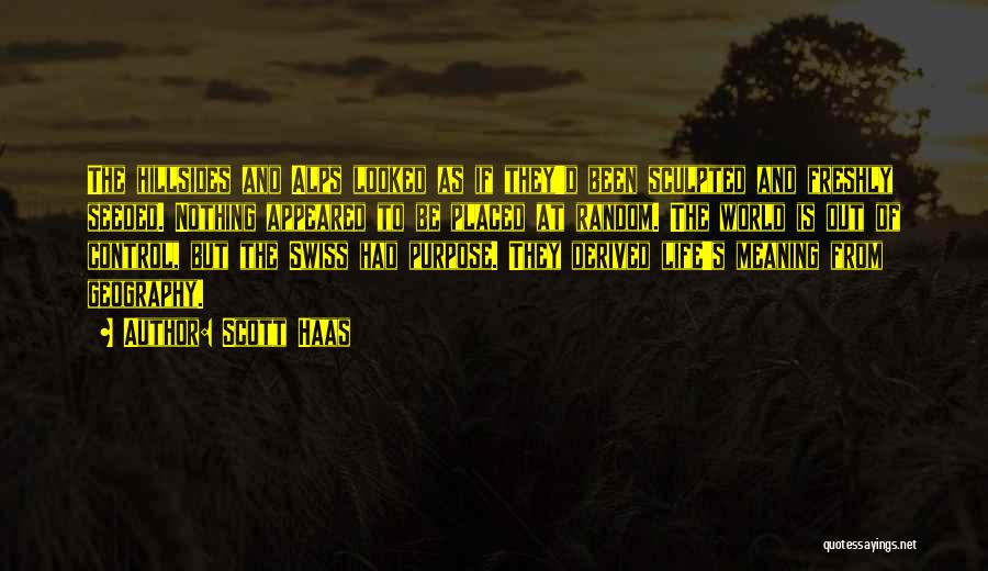 Scott Haas Quotes: The Hillsides And Alps Looked As If They'd Been Sculpted And Freshly Seeded. Nothing Appeared To Be Placed At Random.