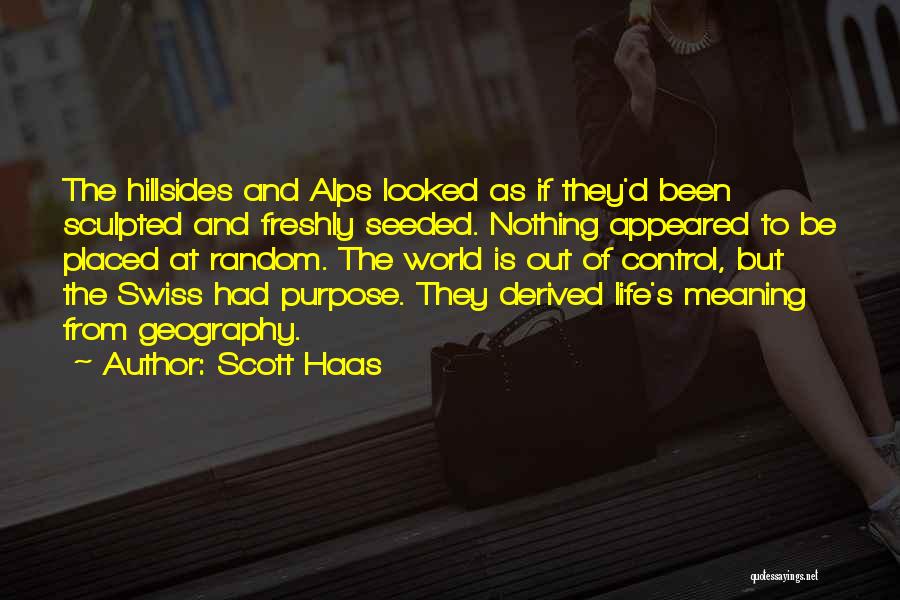 Scott Haas Quotes: The Hillsides And Alps Looked As If They'd Been Sculpted And Freshly Seeded. Nothing Appeared To Be Placed At Random.