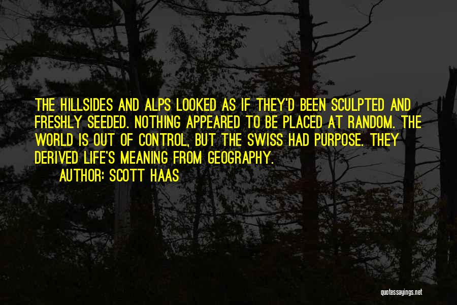 Scott Haas Quotes: The Hillsides And Alps Looked As If They'd Been Sculpted And Freshly Seeded. Nothing Appeared To Be Placed At Random.