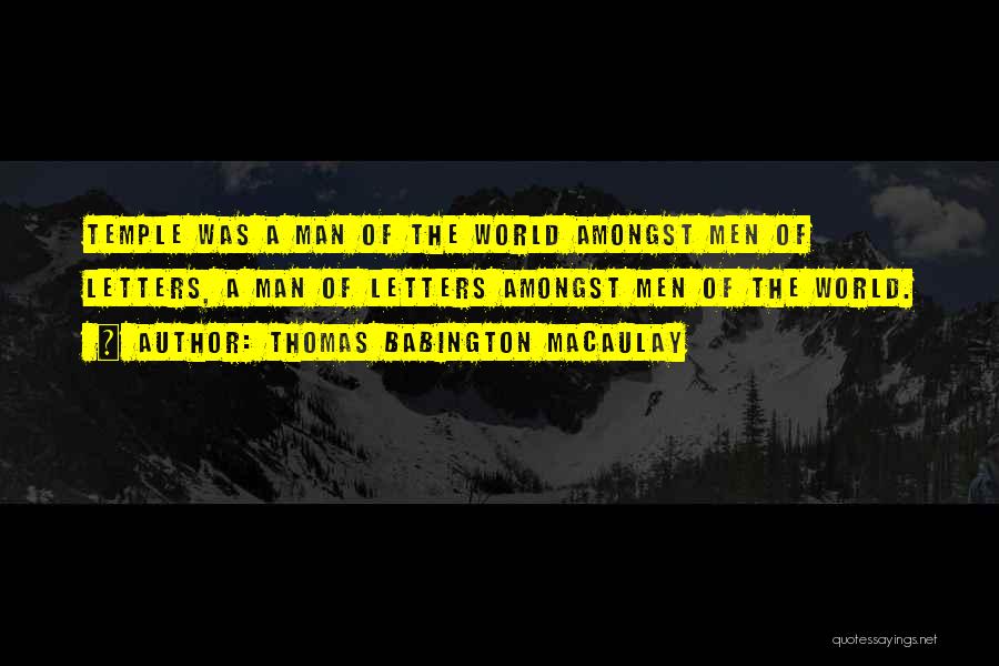 Thomas Babington Macaulay Quotes: Temple Was A Man Of The World Amongst Men Of Letters, A Man Of Letters Amongst Men Of The World.