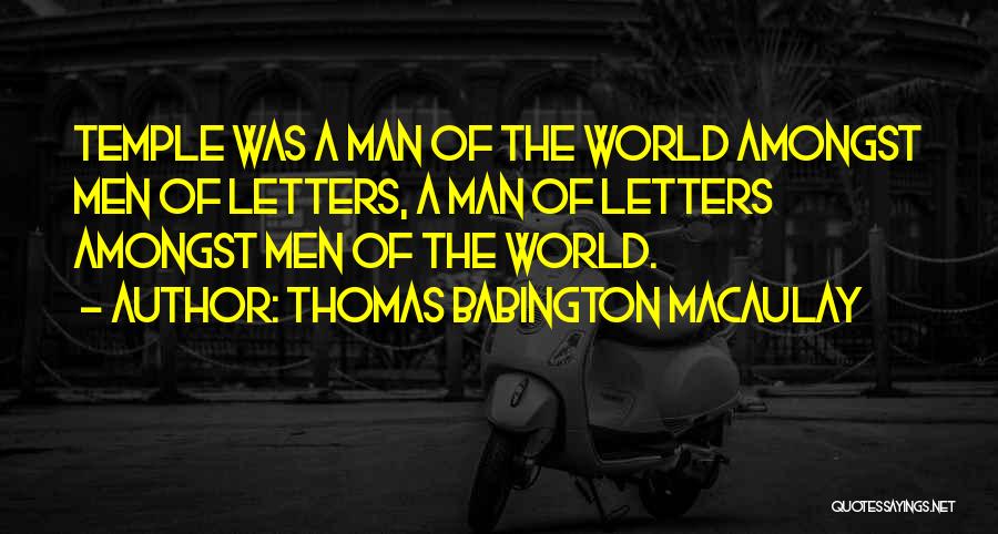 Thomas Babington Macaulay Quotes: Temple Was A Man Of The World Amongst Men Of Letters, A Man Of Letters Amongst Men Of The World.