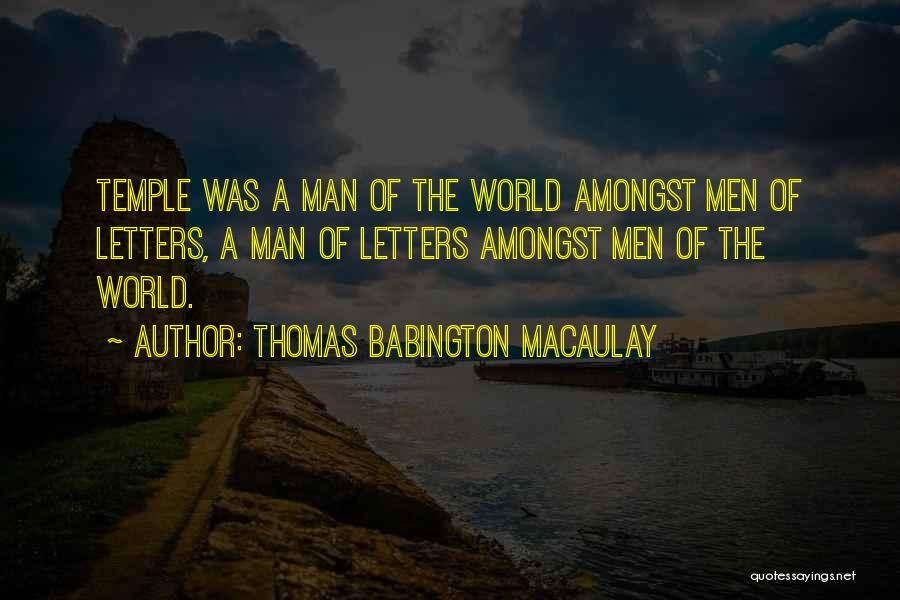 Thomas Babington Macaulay Quotes: Temple Was A Man Of The World Amongst Men Of Letters, A Man Of Letters Amongst Men Of The World.