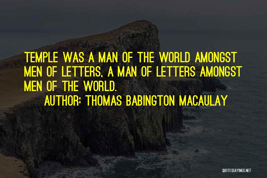 Thomas Babington Macaulay Quotes: Temple Was A Man Of The World Amongst Men Of Letters, A Man Of Letters Amongst Men Of The World.
