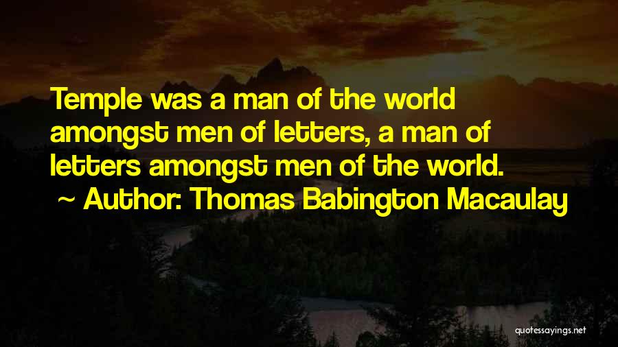 Thomas Babington Macaulay Quotes: Temple Was A Man Of The World Amongst Men Of Letters, A Man Of Letters Amongst Men Of The World.