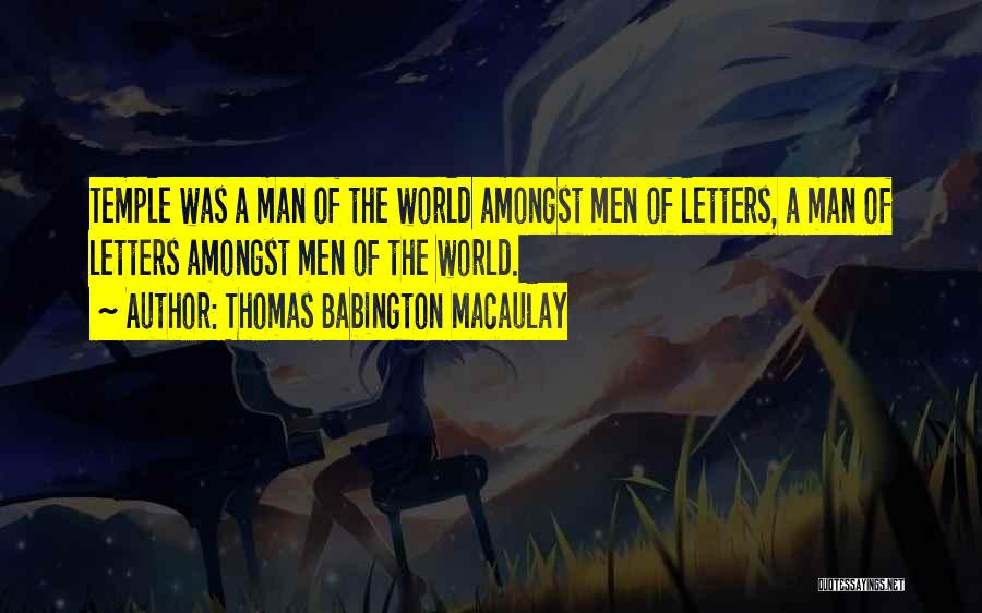Thomas Babington Macaulay Quotes: Temple Was A Man Of The World Amongst Men Of Letters, A Man Of Letters Amongst Men Of The World.