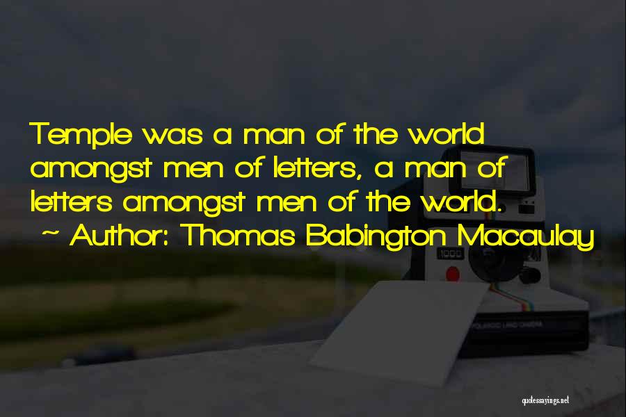 Thomas Babington Macaulay Quotes: Temple Was A Man Of The World Amongst Men Of Letters, A Man Of Letters Amongst Men Of The World.