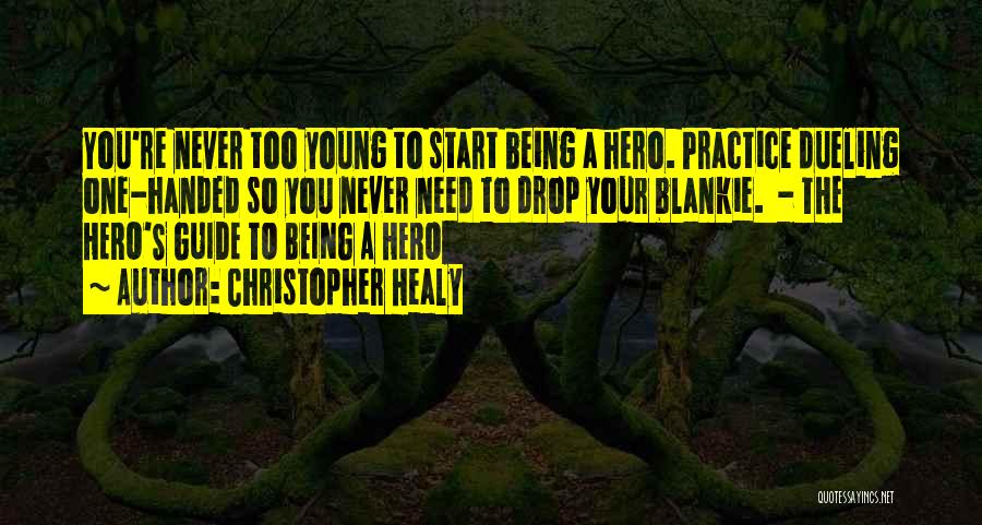 Christopher Healy Quotes: You're Never Too Young To Start Being A Hero. Practice Dueling One-handed So You Never Need To Drop Your Blankie.