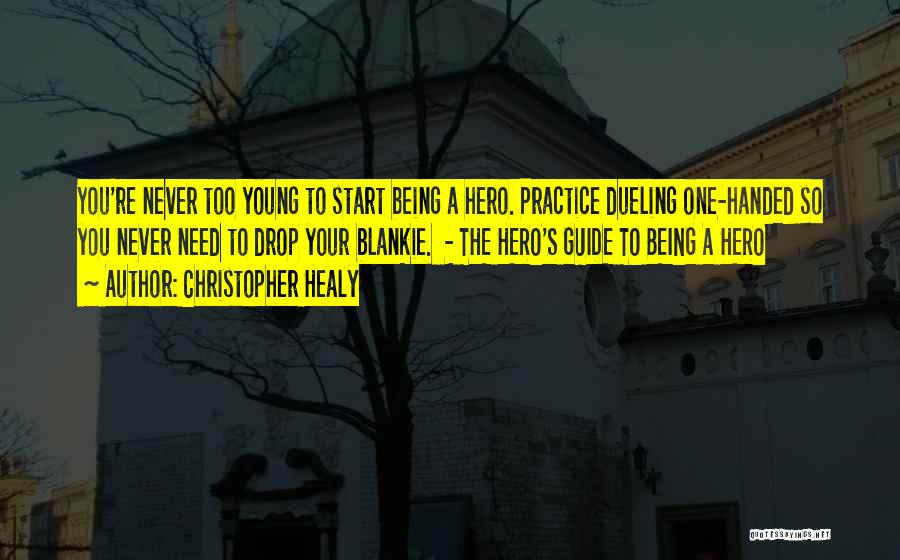 Christopher Healy Quotes: You're Never Too Young To Start Being A Hero. Practice Dueling One-handed So You Never Need To Drop Your Blankie.