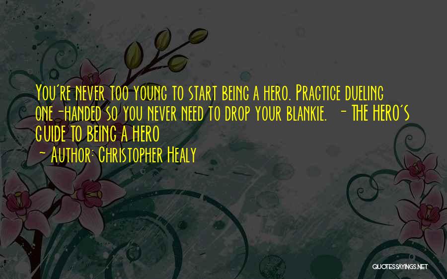 Christopher Healy Quotes: You're Never Too Young To Start Being A Hero. Practice Dueling One-handed So You Never Need To Drop Your Blankie.