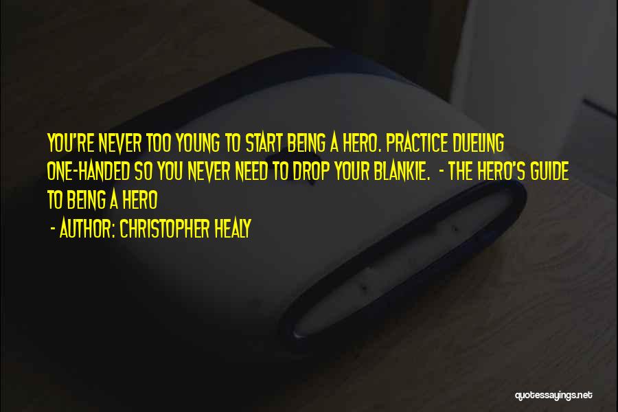 Christopher Healy Quotes: You're Never Too Young To Start Being A Hero. Practice Dueling One-handed So You Never Need To Drop Your Blankie.