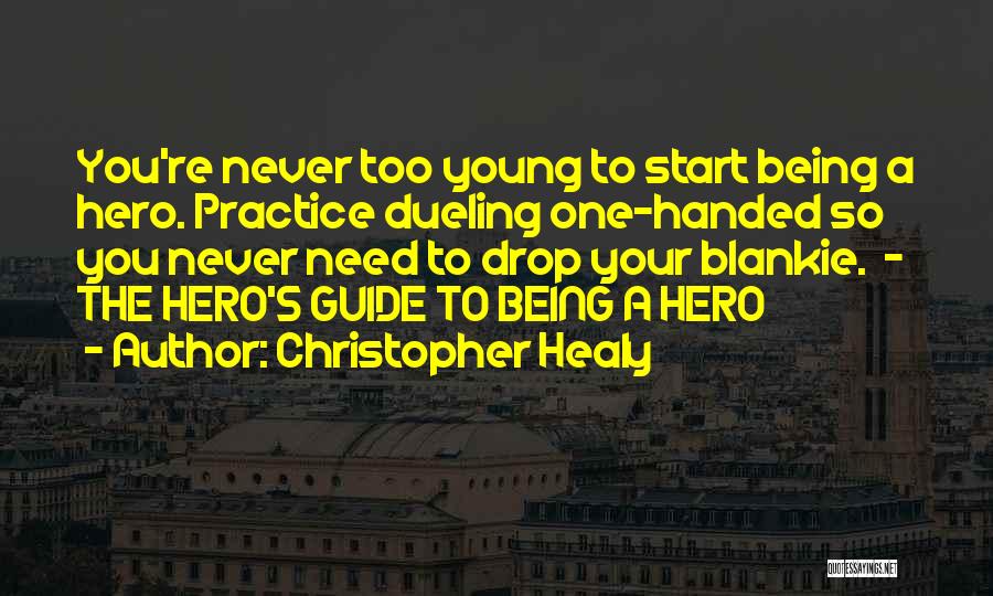 Christopher Healy Quotes: You're Never Too Young To Start Being A Hero. Practice Dueling One-handed So You Never Need To Drop Your Blankie.