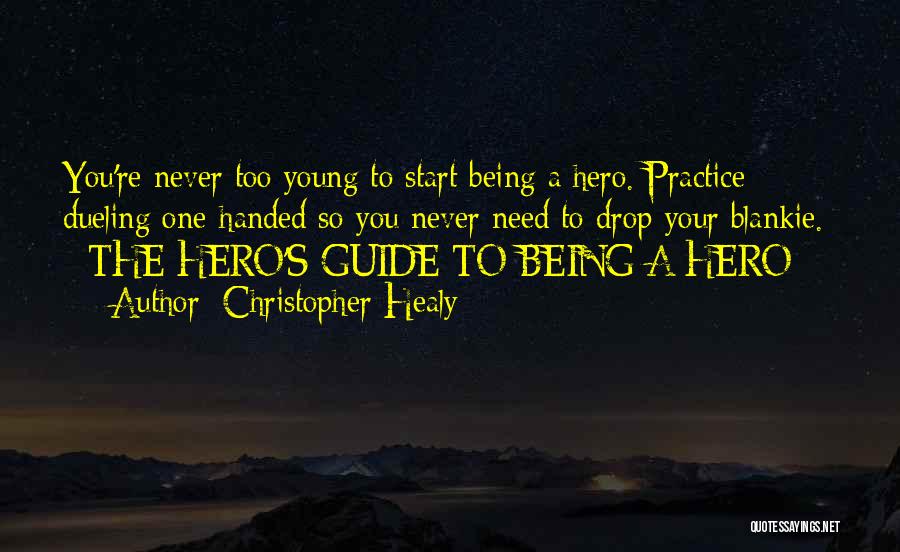 Christopher Healy Quotes: You're Never Too Young To Start Being A Hero. Practice Dueling One-handed So You Never Need To Drop Your Blankie.