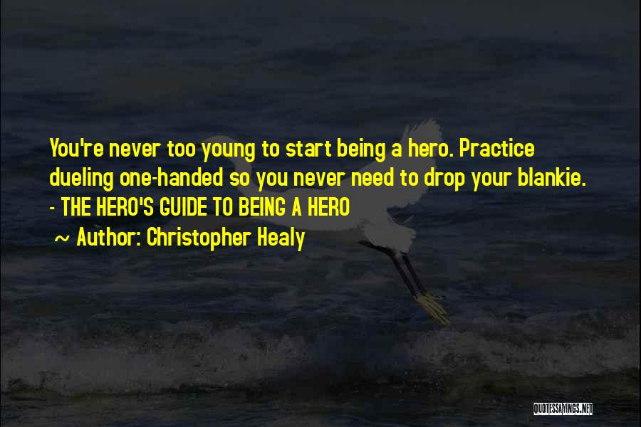 Christopher Healy Quotes: You're Never Too Young To Start Being A Hero. Practice Dueling One-handed So You Never Need To Drop Your Blankie.