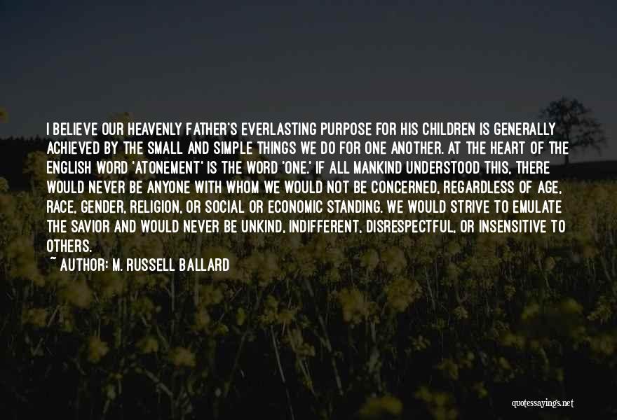 M. Russell Ballard Quotes: I Believe Our Heavenly Father's Everlasting Purpose For His Children Is Generally Achieved By The Small And Simple Things We