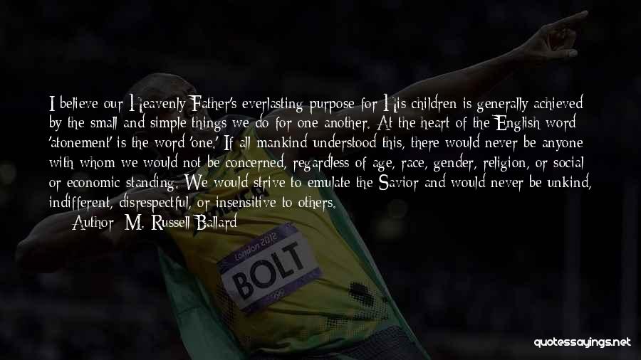 M. Russell Ballard Quotes: I Believe Our Heavenly Father's Everlasting Purpose For His Children Is Generally Achieved By The Small And Simple Things We
