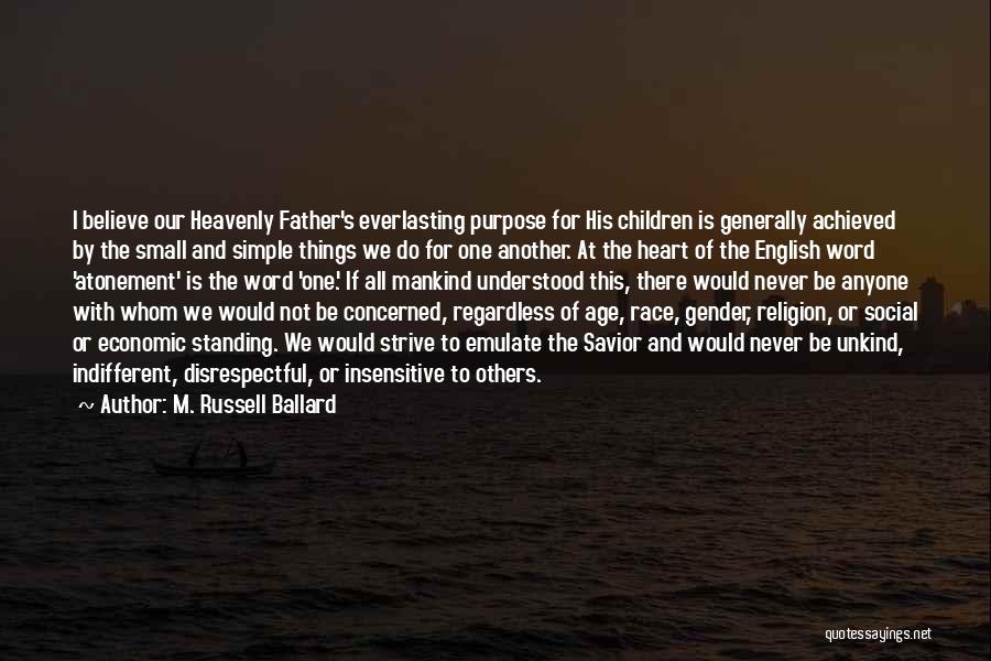 M. Russell Ballard Quotes: I Believe Our Heavenly Father's Everlasting Purpose For His Children Is Generally Achieved By The Small And Simple Things We