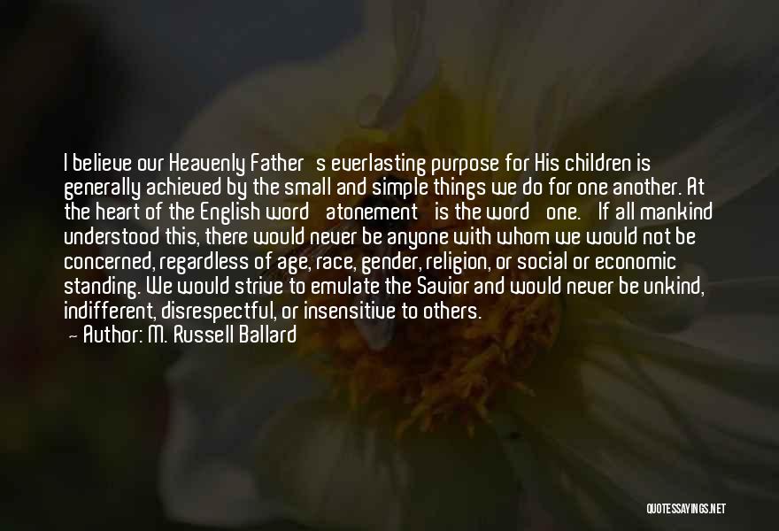 M. Russell Ballard Quotes: I Believe Our Heavenly Father's Everlasting Purpose For His Children Is Generally Achieved By The Small And Simple Things We