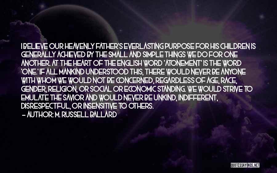 M. Russell Ballard Quotes: I Believe Our Heavenly Father's Everlasting Purpose For His Children Is Generally Achieved By The Small And Simple Things We