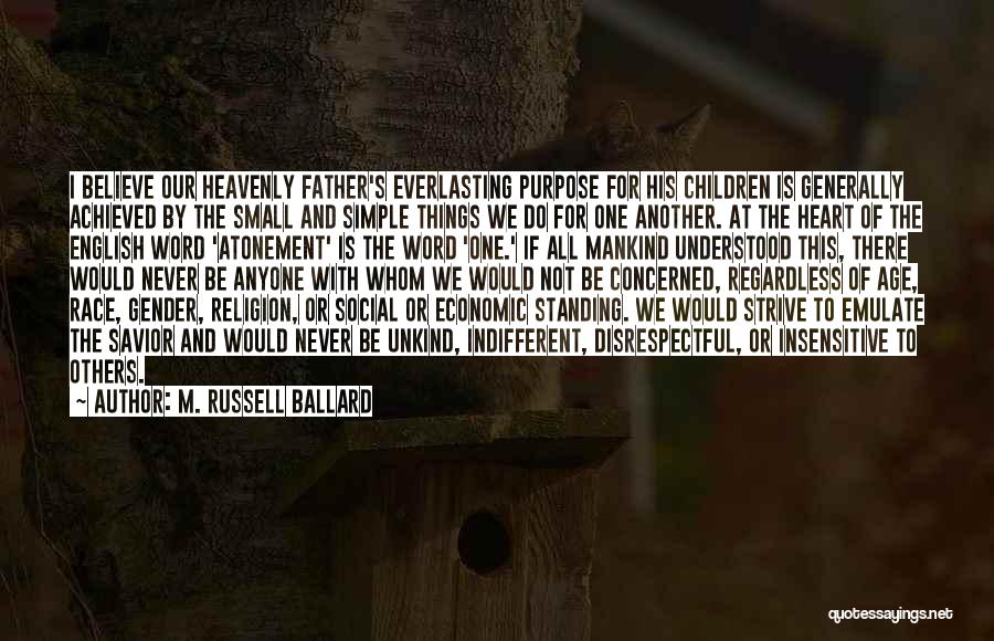 M. Russell Ballard Quotes: I Believe Our Heavenly Father's Everlasting Purpose For His Children Is Generally Achieved By The Small And Simple Things We